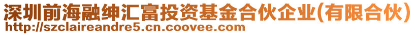 深圳前海融紳匯富投資基金合伙企業(yè)(有限合伙)