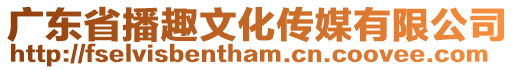 廣東省播趣文化傳媒有限公司