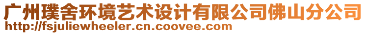 廣州璞舍環(huán)境藝術(shù)設(shè)計(jì)有限公司佛山分公司