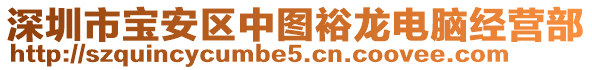 深圳市寶安區(qū)中圖裕龍電腦經(jīng)營(yíng)部