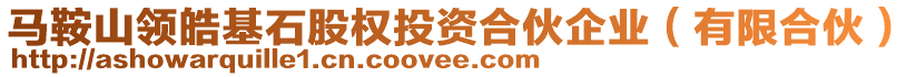 馬鞍山領(lǐng)皓基石股權(quán)投資合伙企業(yè)（有限合伙）