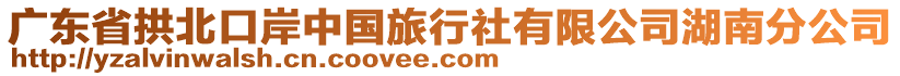 廣東省拱北口岸中國(guó)旅行社有限公司湖南分公司