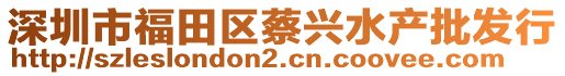 深圳市福田區(qū)蔡興水產(chǎn)批發(fā)行