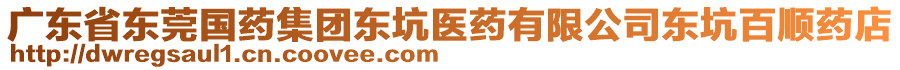 廣東省東莞國(guó)藥集團(tuán)東坑醫(yī)藥有限公司東坑百順?biāo)幍? style=