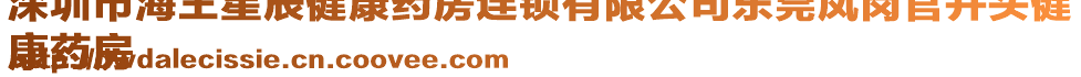 深圳市海王星辰健康藥房連鎖有限公司東莞鳳崗官井頭健
康藥房