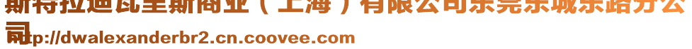 斯特拉迪瓦里斯商業(yè)（上海）有限公司東莞東城東路分公
司