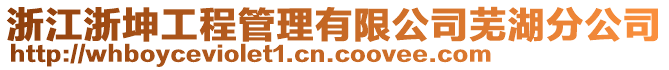 浙江浙坤工程管理有限公司蕪湖分公司