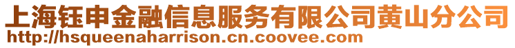 上海鈺申金融信息服務(wù)有限公司黃山分公司