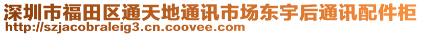 深圳市福田區(qū)通天地通訊市場東宇后通訊配件柜