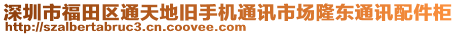 深圳市福田區(qū)通天地舊手機(jī)通訊市場(chǎng)隆東通訊配件柜