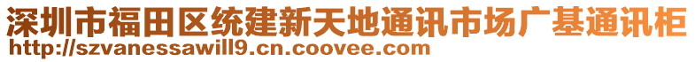 深圳市福田區(qū)統(tǒng)建新天地通訊市場廣基通訊柜