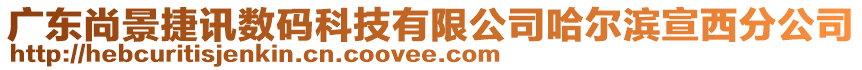 廣東尚景捷訊數(shù)碼科技有限公司哈爾濱宣西分公司