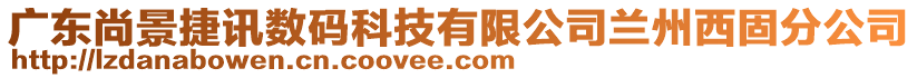 廣東尚景捷訊數(shù)碼科技有限公司蘭州西固分公司