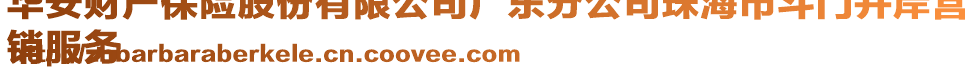 华安财产保险股份有限公司广东分公司珠海市斗门井岸营
销服务