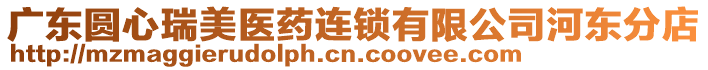 廣東圓心瑞美醫(yī)藥連鎖有限公司河?xùn)|分店