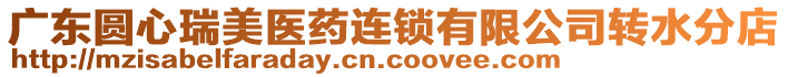 廣東圓心瑞美醫(yī)藥連鎖有限公司轉(zhuǎn)水分店