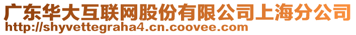 廣東華大互聯(lián)網(wǎng)股份有限公司上海分公司