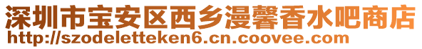 深圳市寶安區(qū)西鄉(xiāng)漫馨香水吧商店