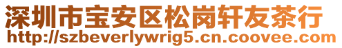 深圳市寶安區(qū)松崗軒友茶行