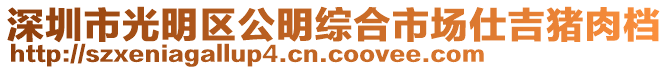 深圳市光明區(qū)公明綜合市場仕吉豬肉檔