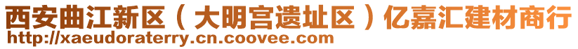 西安曲江新區(qū)（大明宮遺址區(qū)）億嘉匯建材商行