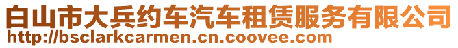 白山市大兵約車汽車租賃服務(wù)有限公司