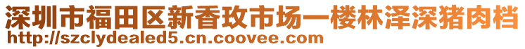 深圳市福田區(qū)新香玫市場一樓林澤深豬肉檔