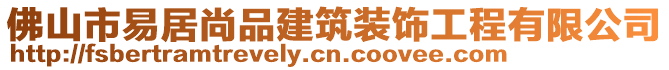 佛山市易居尚品建筑裝飾工程有限公司
