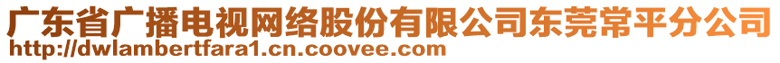 廣東省廣播電視網(wǎng)絡(luò)股份有限公司東莞常平分公司