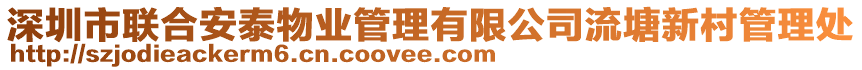深圳市聯(lián)合安泰物業(yè)管理有限公司流塘新村管理處