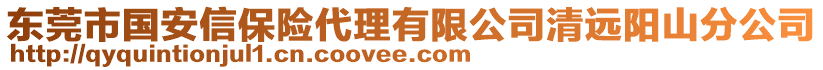 東莞市國(guó)安信保險(xiǎn)代理有限公司清遠(yuǎn)陽(yáng)山分公司