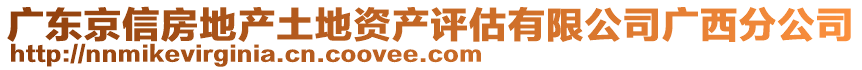 廣東京信房地產(chǎn)土地資產(chǎn)評估有限公司廣西分公司