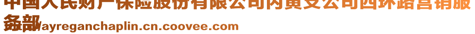中國(guó)人民財(cái)產(chǎn)保險(xiǎn)股份有限公司內(nèi)黃支公司西環(huán)路營(yíng)銷服
務(wù)部