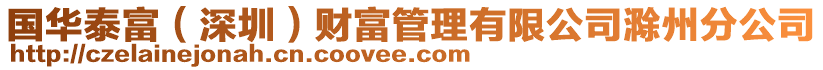 國(guó)華泰富（深圳）財(cái)富管理有限公司滁州分公司