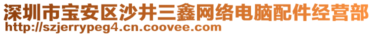 深圳市寶安區(qū)沙井三鑫網(wǎng)絡(luò)電腦配件經(jīng)營(yíng)部