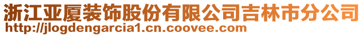 浙江亞廈裝飾股份有限公司吉林市分公司