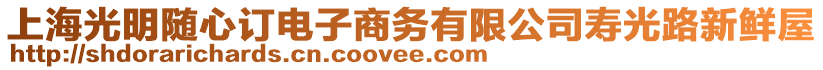 上海光明隨心訂電子商務有限公司壽光路新鮮屋