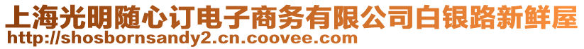 上海光明隨心訂電子商務有限公司白銀路新鮮屋