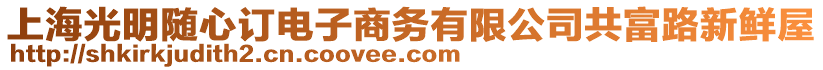 上海光明隨心訂電子商務有限公司共富路新鮮屋