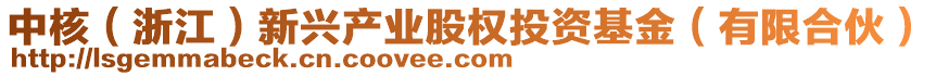 中核(浙江)新興產業股權投資基金(有限合伙)