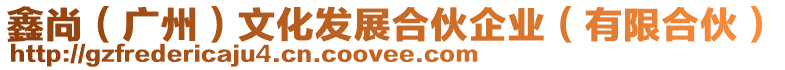 鑫尚(廣州)文化發展合伙企業(有限合伙)