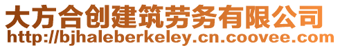 大方合創(chuàng)建筑勞務(wù)有限公司