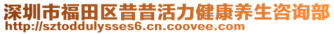 深圳市福田區昔昔活力健康養生咨詢部