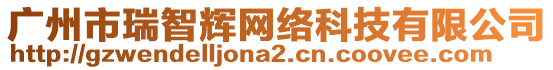 廣州市瑞智輝網(wǎng)絡(luò)科技有限公司