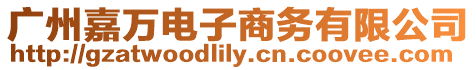 廣州嘉萬電子商務有限公司