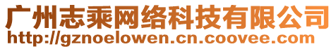 廣州志乘網(wǎng)絡(luò)科技有限公司