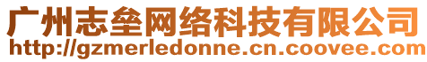 廣州志壘網絡科技有限公司