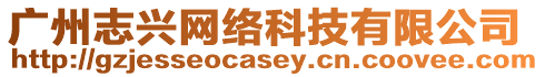 廣州志興網絡科技有限公司