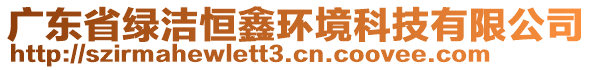 廣東省綠潔恒鑫環(huán)境科技有限公司