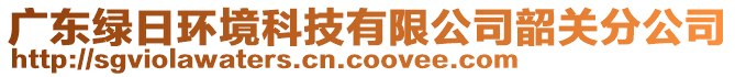 廣東綠日環(huán)境科技有限公司韶關(guān)分公司